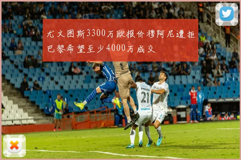 尤文图斯3300万欧报价穆阿尼遭拒巴黎希望至少4000万成交