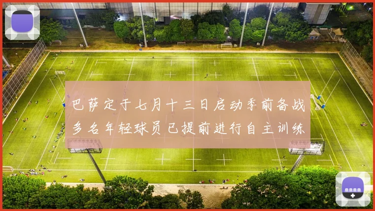 巴萨定于七月十三日启动季前备战多名年轻球员已提前进行自主训练